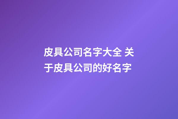 皮具公司名字大全 关于皮具公司的好名字-第1张-公司起名-玄机派